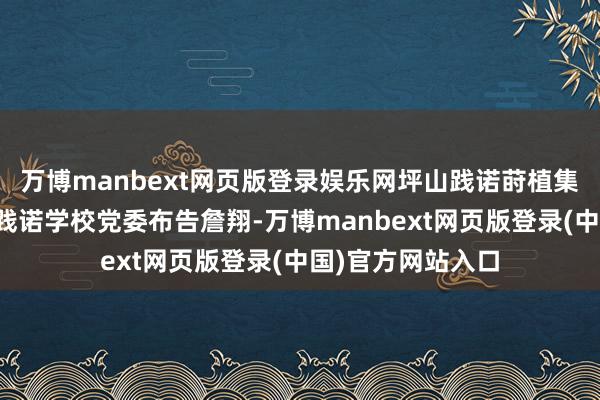 万博manbext网页版登录娱乐网坪山践诺莳植集团总校长、坪山践诺学校党委布告詹翔-万博manbext网页版登录(中国)官方网站入口