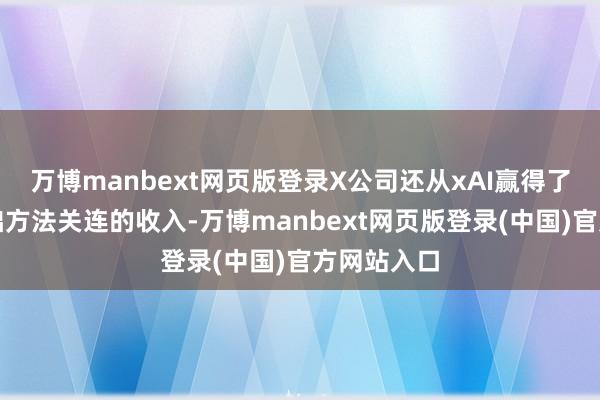 万博manbext网页版登录X公司还从xAI赢得了与其他基础方法关连的收入-万博manbext网页版登录(中国)官方网站入口