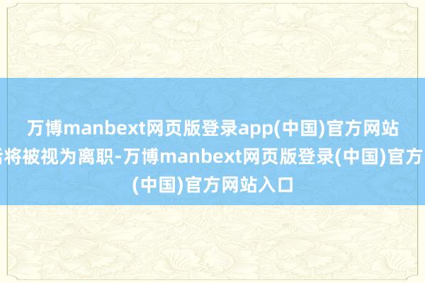 万博manbext网页版登录app(中国)官方网站未作回话将被视为离职-万博manbext网页版登录(中国)官方网站入口