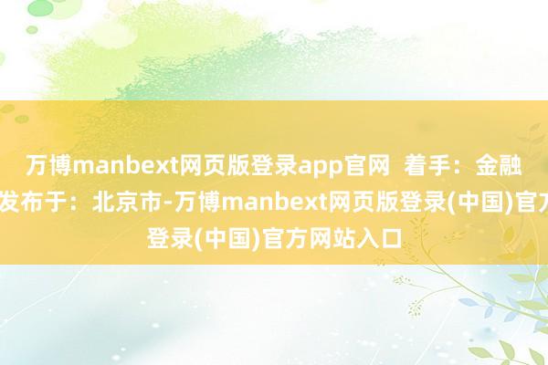 万博manbext网页版登录app官网  着手：金融界AI电报 发布于：北京市-万博manbext网页版登录(中国)官方网站入口