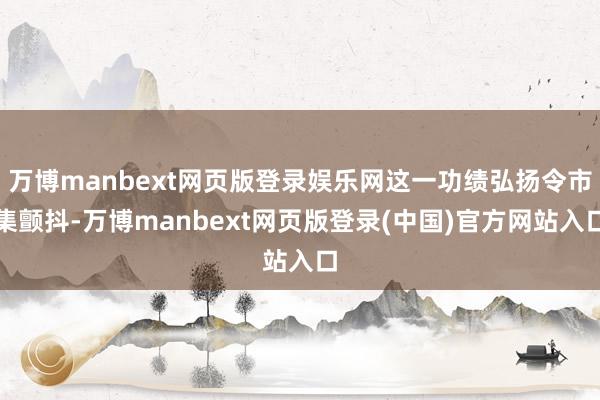 万博manbext网页版登录娱乐网这一功绩弘扬令市集颤抖-万博manbext网页版登录(中国)官方网站入口