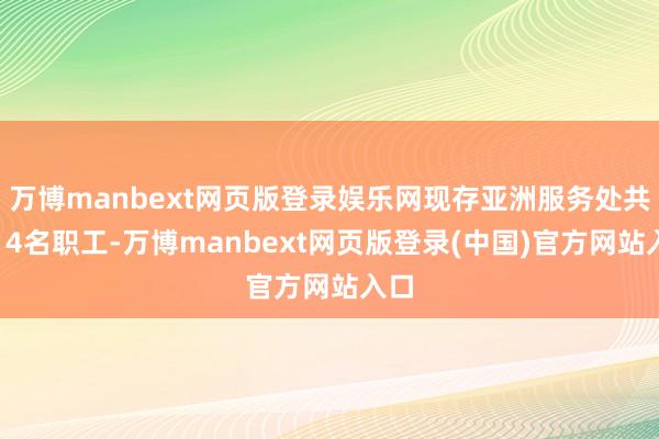 万博manbext网页版登录娱乐网现存亚洲服务处共有14名职工-万博manbext网页版登录(中国)官方网站入口
