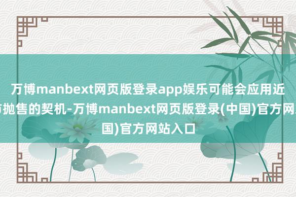 万博manbext网页版登录app娱乐可能会应用近期股市抛售的契机-万博manbext网页版登录(中国)官方网站入口