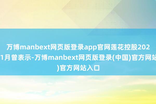万博manbext网页版登录app官网莲花控股2024年11月曾表示-万博manbext网页版登录(中国)官方网站入口