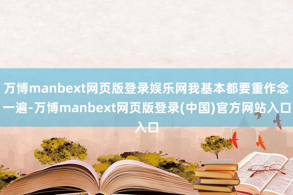 万博manbext网页版登录娱乐网我基本都要重作念一遍-万博manbext网页版登录(中国)官方网站入口