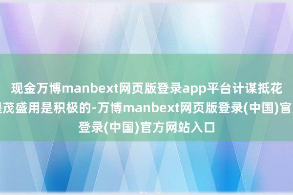 现金万博manbext网页版登录app平台计谋抵花费板块的提茂盛用是积极的-万博manbext网页版登录(中国)官方网站入口