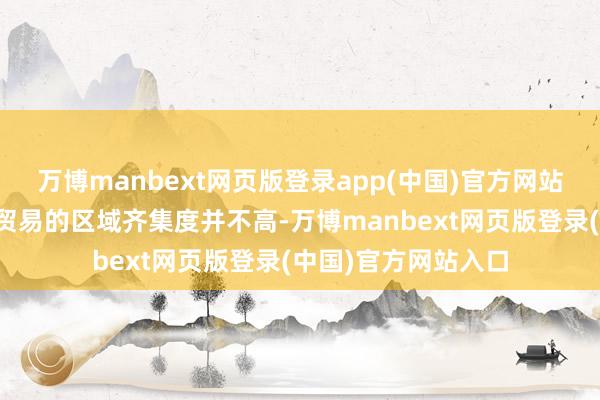 万博manbext网页版登录app(中国)官方网站我国西药制剂对外贸易的区域齐集度并不高-万博manbext网页版登录(中国)官方网站入口