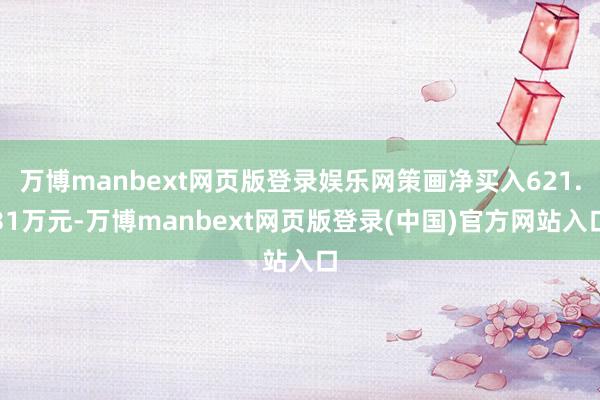 万博manbext网页版登录娱乐网策画净买入621.31万元-万博manbext网页版登录(中国)官方网站入口