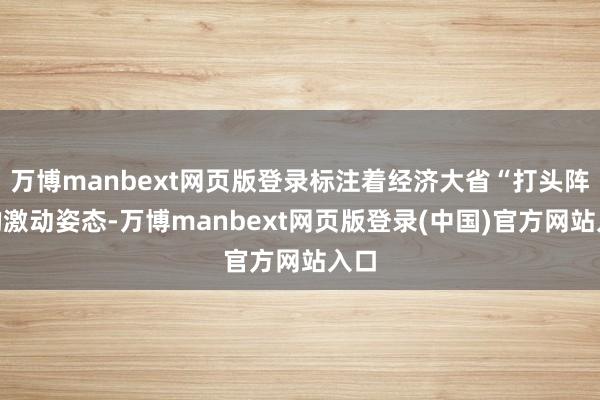 万博manbext网页版登录标注着经济大省“打头阵”的激动姿态-万博manbext网页版登录(中国)官方网站入口