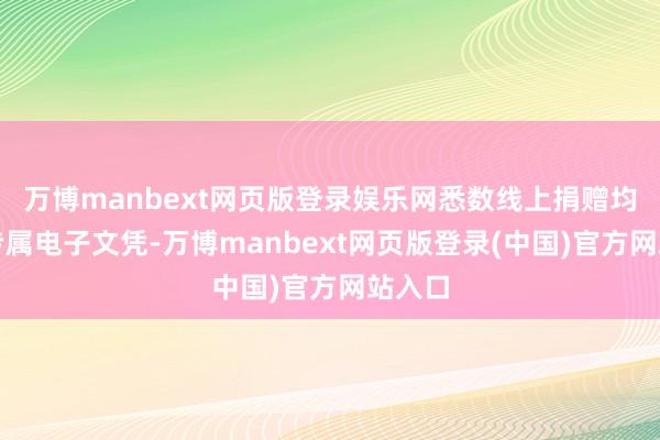 万博manbext网页版登录娱乐网悉数线上捐赠均可获专属电子文凭-万博manbext网页版登录(中国)官方网站入口