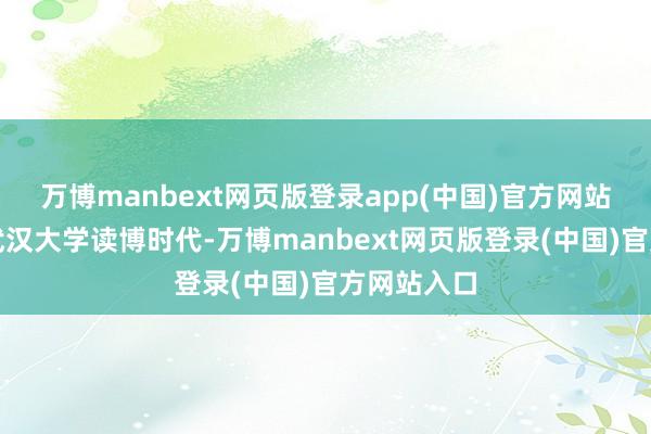 万博manbext网页版登录app(中国)官方网站刘楚昕在武汉大学读博时代-万博manbext网页版登录(中国)官方网站入口