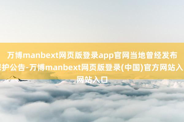 万博manbext网页版登录app官网当地曾经发布保护公告-万博manbext网页版登录(中国)官方网站入口