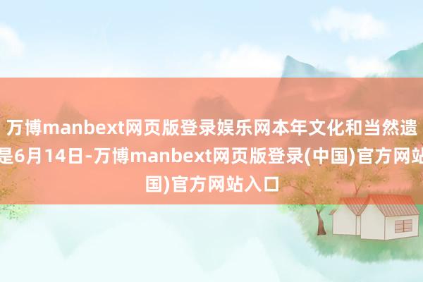 万博manbext网页版登录娱乐网本年文化和当然遗产日是6月14日-万博manbext网页版登录(中国)官方网站入口