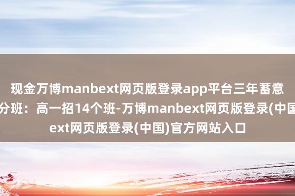 现金万博manbext网页版登录app平台三年蓄意奖学金6300元分班：高一招14个班-万博manbext网页版登录(中国)官方网站入口