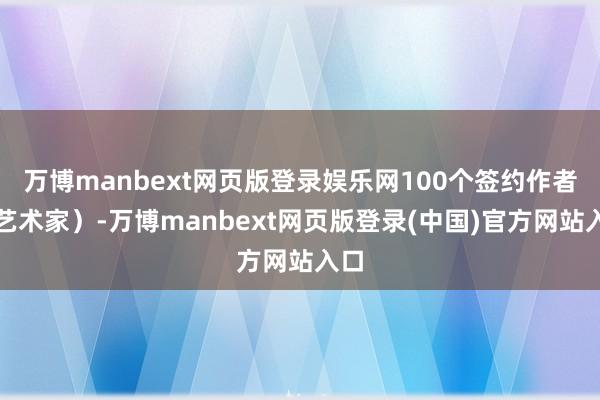 万博manbext网页版登录娱乐网100个签约作者（艺术家）-万博manbext网页版登录(中国)官方网站入口