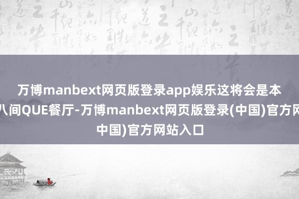 万博manbext网页版登录app娱乐　　这将会是本集团第八间QUE餐厅-万博manbext网页版登录(中国)官方网站入口