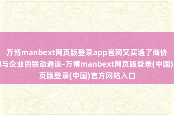 万博manbext网页版登录app官网又买通了商协会、金融机构与企业的联动通谈-万博manbext网页版登录(中国)官方网站入口