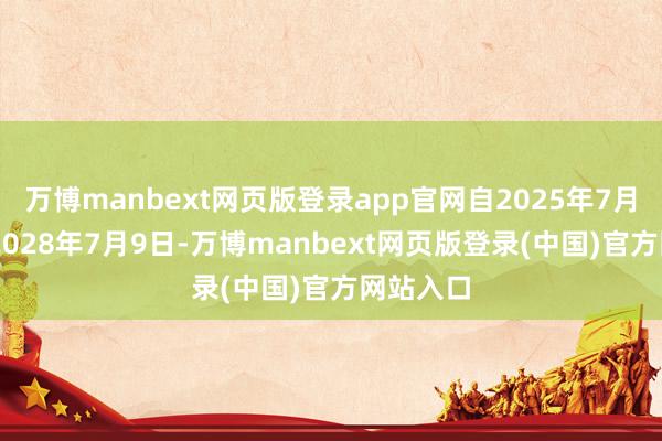 万博manbext网页版登录app官网自2025年7月10日至2028年7月9日-万博manbext网页版登录(中国)官方网站入口