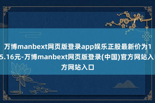 万博manbext网页版登录app娱乐正股最新价为105.16元-万博manbext网页版登录(中国)官方网站入口