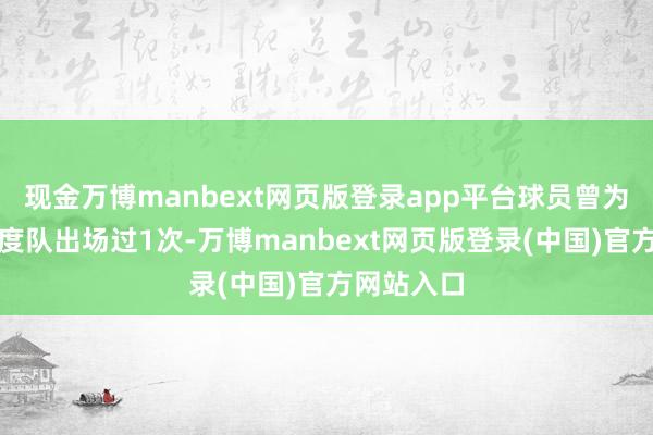 现金万博manbext网页版登录app平台球员曾为比利时国度队出场过1次-万博manbext网页版登录(中国)官方网站入口
