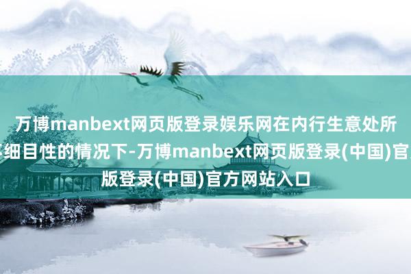万博manbext网页版登录娱乐网在内行生意处所存在诸多不细目性的情况下-万博manbext网页版登录(中国)官方网站入口