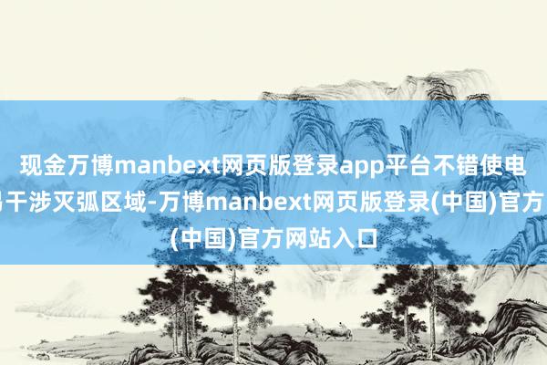 现金万博manbext网页版登录app平台不错使电弧更容易干涉灭弧区域-万博manbext网页版登录(中国)官方网站入口