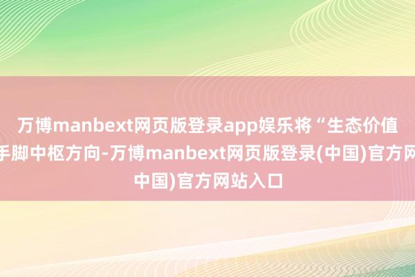万博manbext网页版登录app娱乐将“生态价值滚动”手脚中枢方向-万博manbext网页版登录(中国)官方网站入口