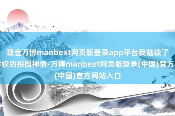 现金万博manbext网页版登录app平台我陆续了第一所学校的拍摄神情-万博manbext网页版登录(中国)官方网站入口