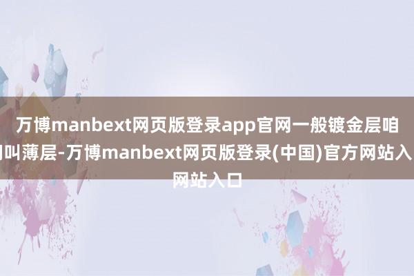 万博manbext网页版登录app官网一般镀金层咱们叫薄层-万博manbext网页版登录(中国)官方网站入口
