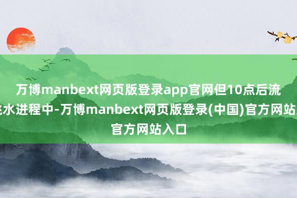 万博manbext网页版登录app官网但10点后流通跳水进程中-万博manbext网页版登录(中国)官方网站入口