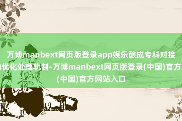 万博manbext网页版登录app娱乐酿成专科对接决策；他优化处理轨制-万博manbext网页版登录(中国)官方网站入口