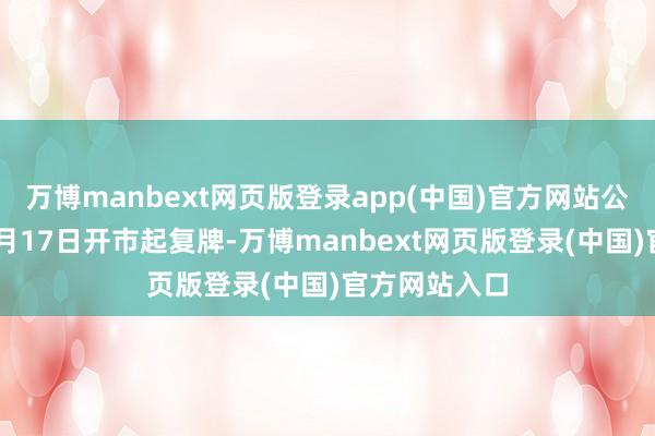 万博manbext网页版登录app(中国)官方网站公司股票自10月17日开市起复牌-万博manbext网页版登录(中国)官方网站入口