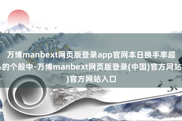 万博manbext网页版登录app官网本日换手率超20%的个股中-万博manbext网页版登录(中国)官方网站入口