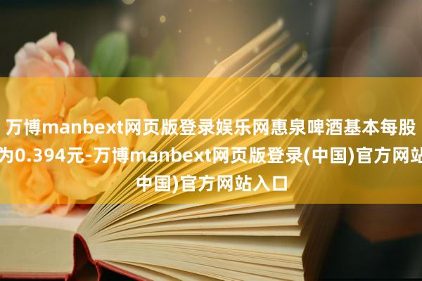 万博manbext网页版登录娱乐网惠泉啤酒基本每股收益为0.394元-万博manbext网页版登录(中国)官方网站入口