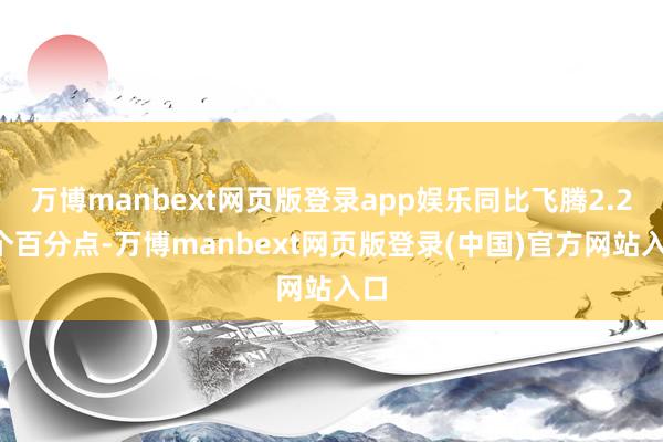 万博manbext网页版登录app娱乐同比飞腾2.22个百分点-万博manbext网页版登录(中国)官方网站入口