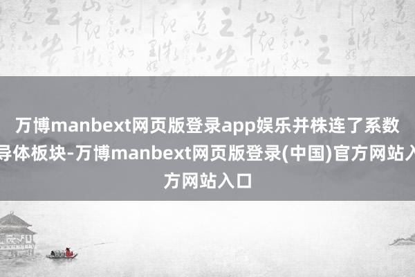 万博manbext网页版登录app娱乐并株连了系数半导体板块-万博manbext网页版登录(中国)官方网站入口