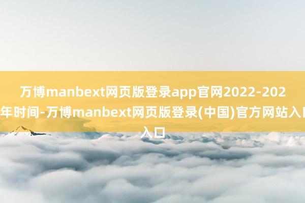 万博manbext网页版登录app官网2022-2024年时间-万博manbext网页版登录(中国)官方网站入口
