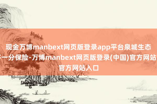 现金万博manbext网页版登录app平台泉城生态就多一分保险-万博manbext网页版登录(中国)官方网站入口