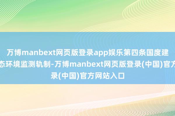 万博manbext网页版登录app娱乐第四条国度建立健全生态环境监测轨制-万博manbext网页版登录(中国)官方网站入口