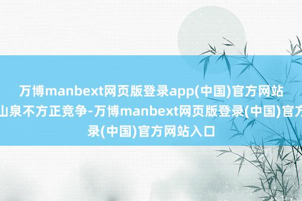 万博manbext网页版登录app(中国)官方网站批驳农夫山泉不方正竞争-万博manbext网页版登录(中国)官方网站入口