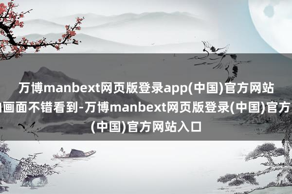 万博manbext网页版登录app(中国)官方网站通过航拍画面不错看到-万博manbext网页版登录(中国)官方网站入口