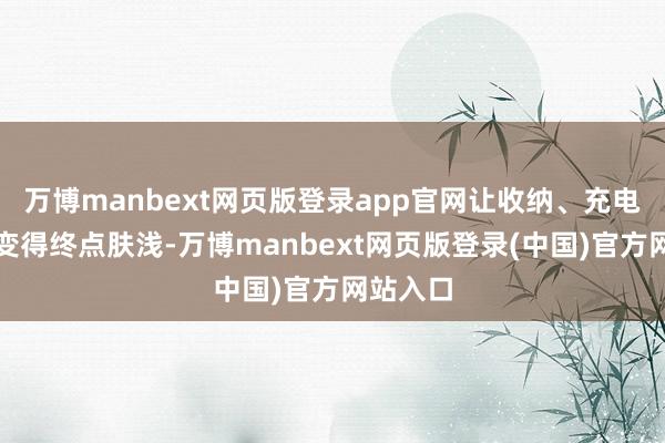 万博manbext网页版登录app官网让收纳、充电、配对变得终点肤浅-万博manbext网页版登录(中国)官方网站入口