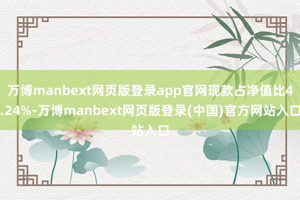 万博manbext网页版登录app官网现款占净值比4.24%-万博manbext网页版登录(中国)官方网站入口