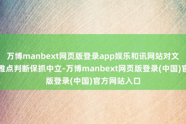 万博manbext网页版登录app娱乐和讯网站对文中述说、不雅点判断保抓中立-万博manbext网页版登录(中国)官方网站入口