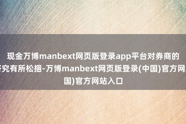 现金万博manbext网页版登录app平台对券商的风控研究有所松捆-万博manbext网页版登录(中国)官方网站入口