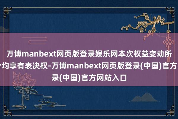 万博manbext网页版登录娱乐网本次权益变动所波及股份均享有表决权-万博manbext网页版登录(中国)官方网站入口