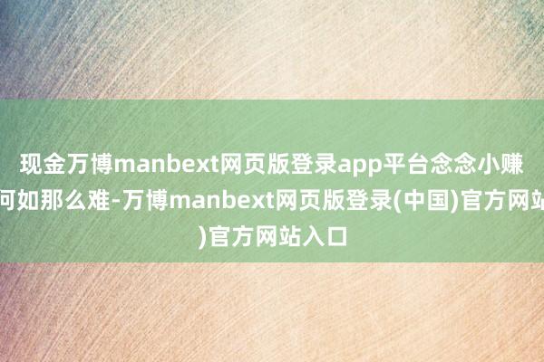 现金万博manbext网页版登录app平台念念小赚少许何如那么难-万博manbext网页版登录(中国)官方网站入口