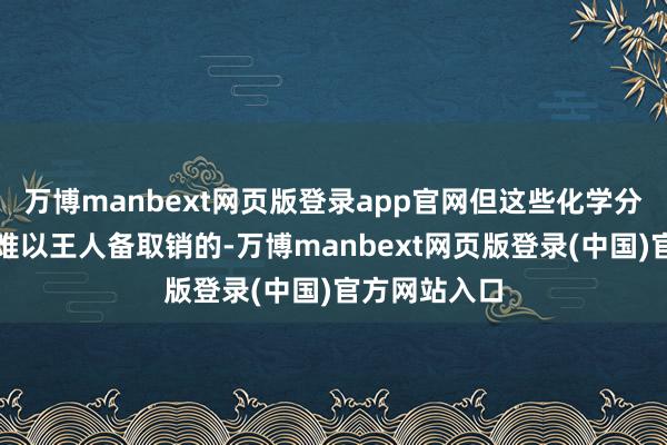 万博manbext网页版登录app官网但这些化学分子的开释是难以王人备取销的-万博manbext网页版登录(中国)官方网站入口