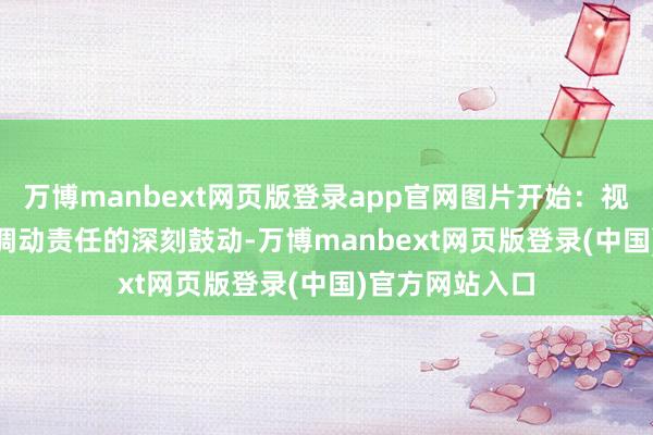 万博manbext网页版登录app官网图片开始：视觉中国   跟着调动责任的深刻鼓动-万博manbext网页版登录(中国)官方网站入口