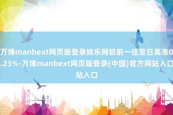 万博manbext网页版登录娱乐网较前一往翌日高涨0.23%-万博manbext网页版登录(中国)官方网站入口